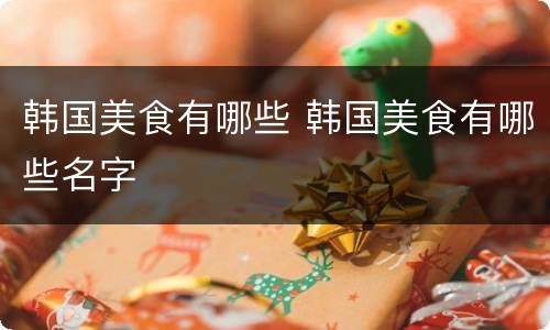 韩国美食有哪些 韩国美食有哪些名字