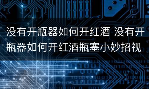 没有开瓶器如何开红酒 没有开瓶器如何开红酒瓶塞小妙招视频