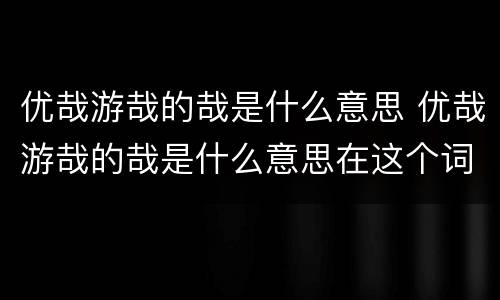 优哉游哉的哉是什么意思 优哉游哉的哉是什么意思在这个词中的意思