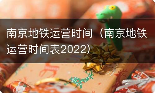 南京地铁运营时间（南京地铁运营时间表2022）