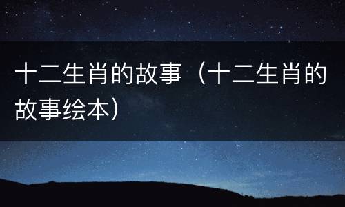 十二生肖的故事（十二生肖的故事绘本）
