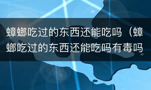 蟑螂吃过的东西还能吃吗（蟑螂吃过的东西还能吃吗有毒吗）