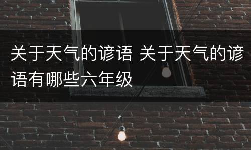 关于天气的谚语 关于天气的谚语有哪些六年级