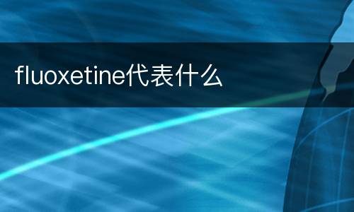 fluoxetine代表什么