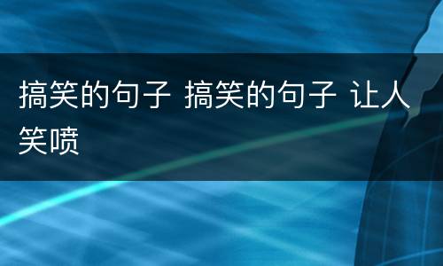搞笑的句子 搞笑的句子 让人笑喷