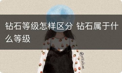 钻石等级怎样区分 钻石属于什么等级