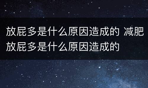 放屁多是什么原因造成的 减肥放屁多是什么原因造成的