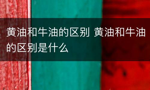 黄油和牛油的区别 黄油和牛油的区别是什么