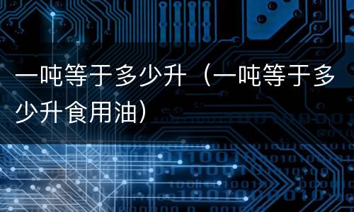 一吨等于多少升（一吨等于多少升食用油）