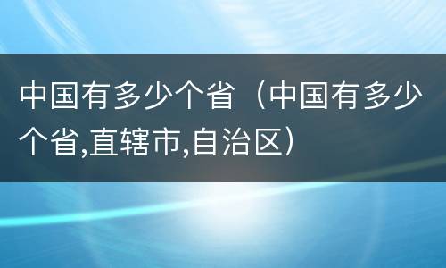 中国有多少个省（中国有多少个省,直辖市,自治区）