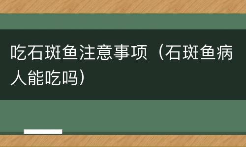 吃石斑鱼注意事项（石斑鱼病人能吃吗）