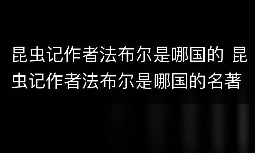 昆虫记作者法布尔是哪国的 昆虫记作者法布尔是哪国的名著