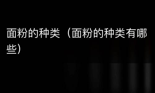 面粉的种类（面粉的种类有哪些）