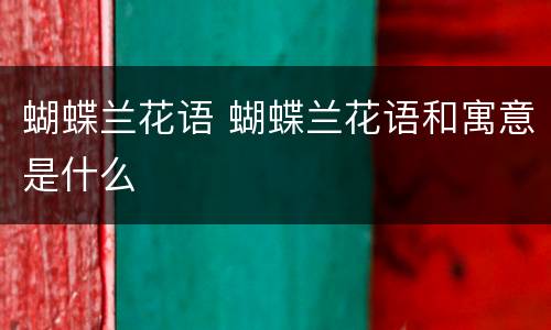 蝴蝶兰花语 蝴蝶兰花语和寓意是什么