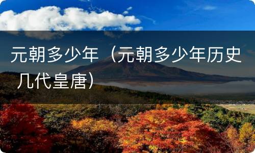 元朝多少年（元朝多少年历史 几代皇唐）