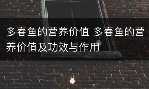 多春鱼的营养价值 多春鱼的营养价值及功效与作用