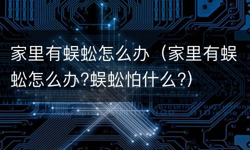 家里有蜈蚣怎么办（家里有蜈蚣怎么办?蜈蚣怕什么?）
