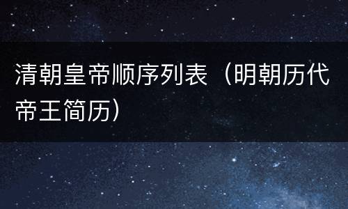 清朝皇帝顺序列表（明朝历代帝王简历）
