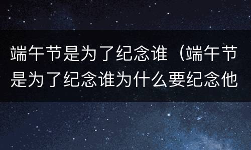 端午节是为了纪念谁（端午节是为了纪念谁为什么要纪念他）