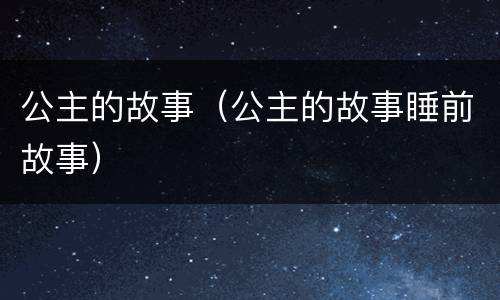 公主的故事（公主的故事睡前故事）