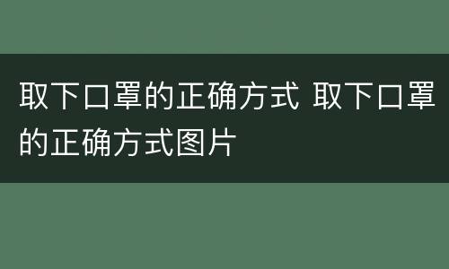 取下口罩的正确方式 取下口罩的正确方式图片