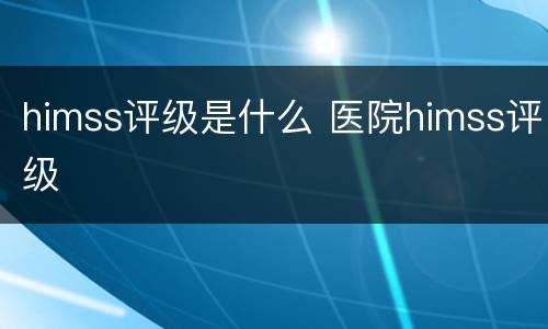 himss评级是什么 医院himss评级