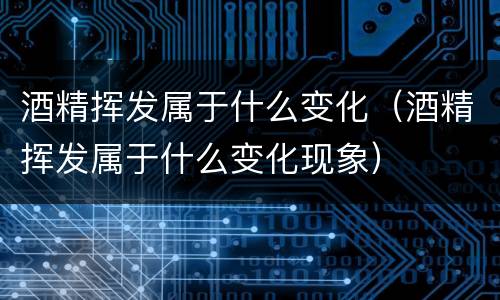 酒精挥发属于什么变化（酒精挥发属于什么变化现象）