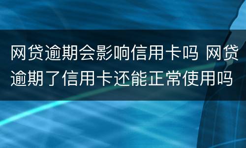 网贷逾期会影响信用卡吗 网贷逾期了信用卡还能正常使用吗