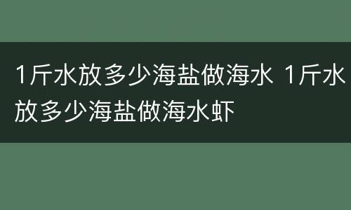 1斤水放多少海盐做海水 1斤水放多少海盐做海水虾