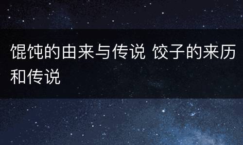 馄饨的由来与传说 饺子的来历和传说