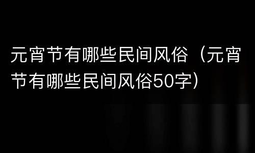 元宵节有哪些民间风俗（元宵节有哪些民间风俗50字）
