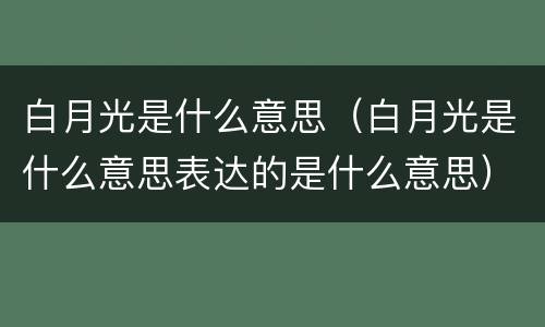 白月光是什么意思（白月光是什么意思表达的是什么意思）