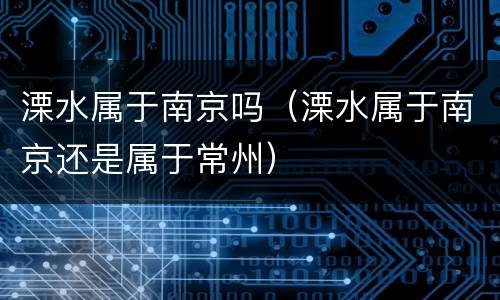 溧水属于南京吗（溧水属于南京还是属于常州）