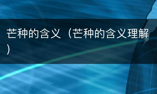 芒种的含义（芒种的含义理解）