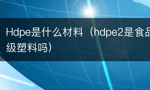 Hdpe是什么材料（hdpe2是食品级塑料吗）