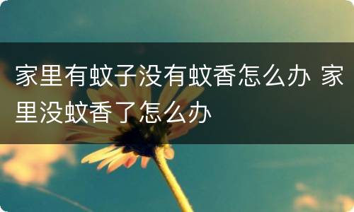 家里有蚊子没有蚊香怎么办 家里没蚊香了怎么办