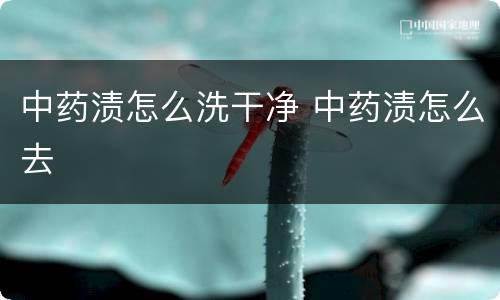 中药渍怎么洗干净 中药渍怎么去