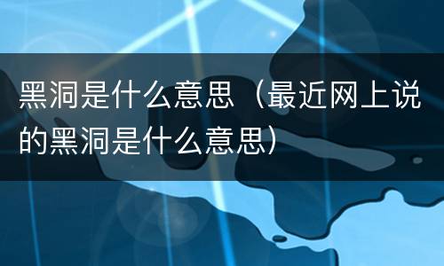 黑洞是什么意思（最近网上说的黑洞是什么意思）