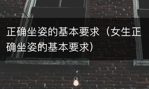 正确坐姿的基本要求（女生正确坐姿的基本要求）