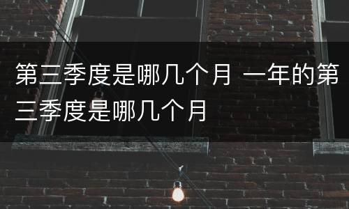 第三季度是哪几个月 一年的第三季度是哪几个月
