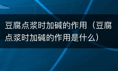 豆腐点浆时加碱的作用（豆腐点浆时加碱的作用是什么）