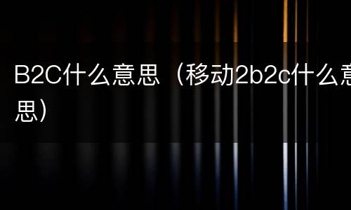 B2C什么意思（移动2b2c什么意思）