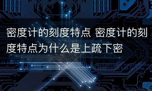 密度计的刻度特点 密度计的刻度特点为什么是上疏下密