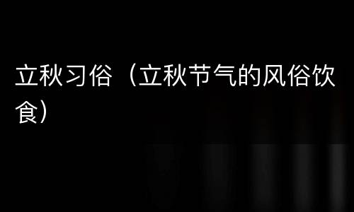 立秋习俗（立秋节气的风俗饮食）