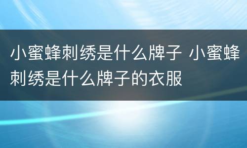 小蜜蜂刺绣是什么牌子 小蜜蜂刺绣是什么牌子的衣服