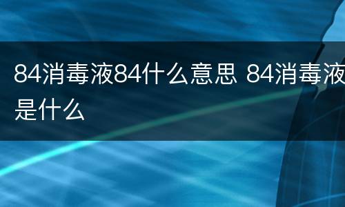 84消毒液84什么意思 84消毒液是什么
