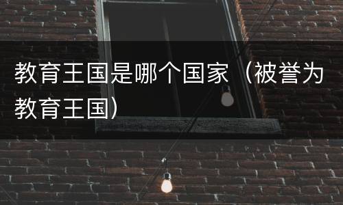 教育王国是哪个国家（被誉为教育王国）