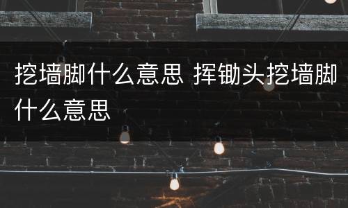 挖墙脚什么意思 挥锄头挖墙脚什么意思