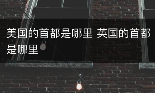美国的首都是哪里 英国的首都是哪里