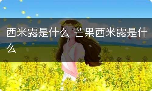 西米露是什么 芒果西米露是什么